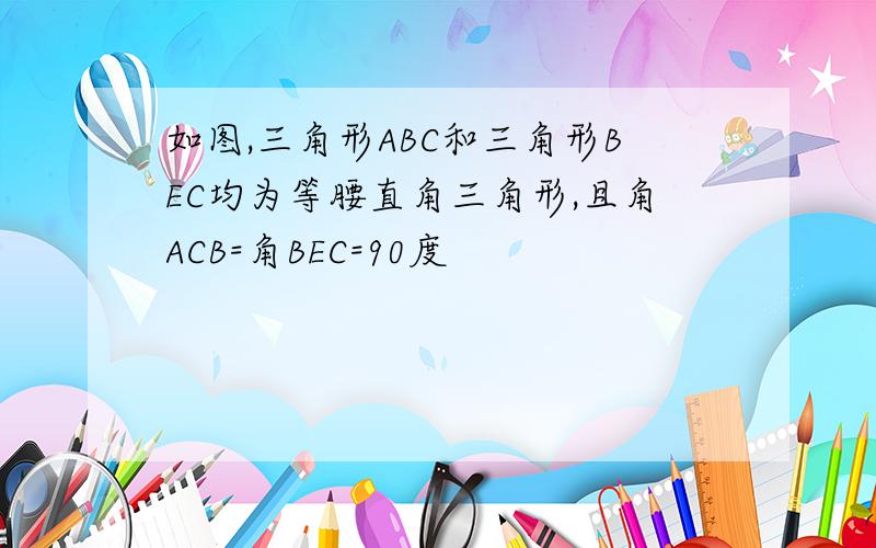 如图,三角形ABC和三角形BEC均为等腰直角三角形,且角ACB=角BEC=90度