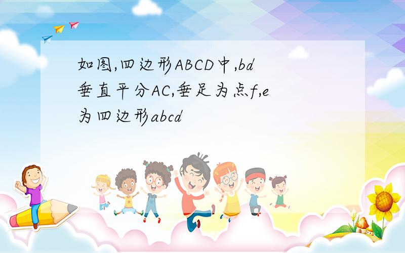 如图,四边形ABCD中,bd垂直平分AC,垂足为点f,e为四边形abcd