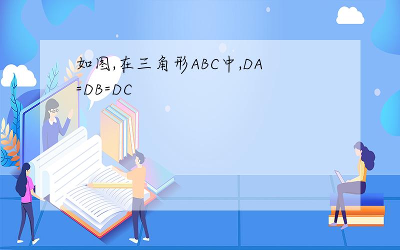 如图,在三角形ABC中,DA=DB=DC