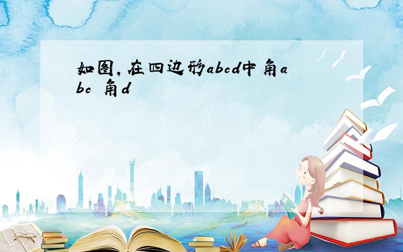 如图,在四边形abcd中角abc 角d