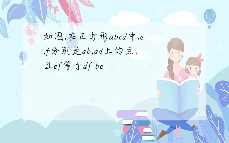 如图,在正方形abcd中,e,f分别是ab,ad上的点,且ef等于df be