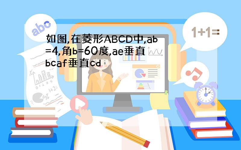 如图,在菱形ABCD中,ab=4,角b=60度,ae垂直bcaf垂直cd