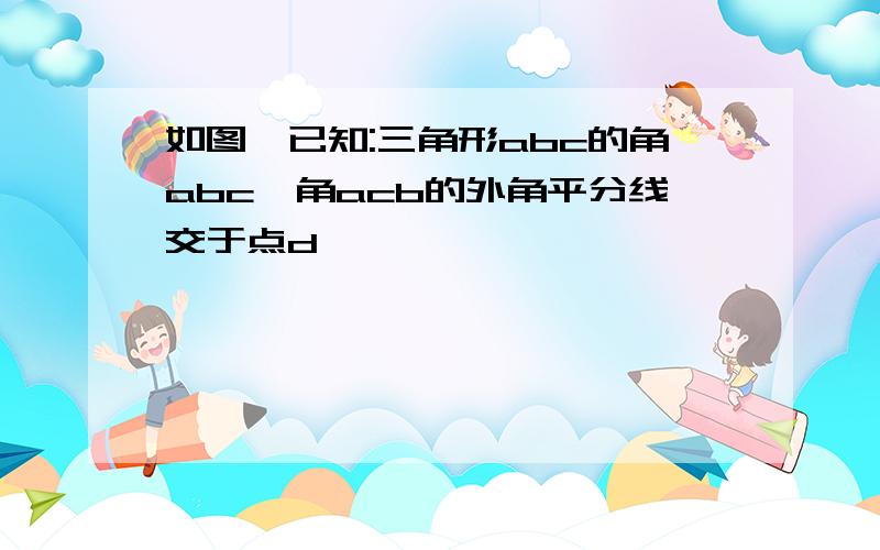 如图,已知:三角形abc的角abc,角acb的外角平分线交于点d