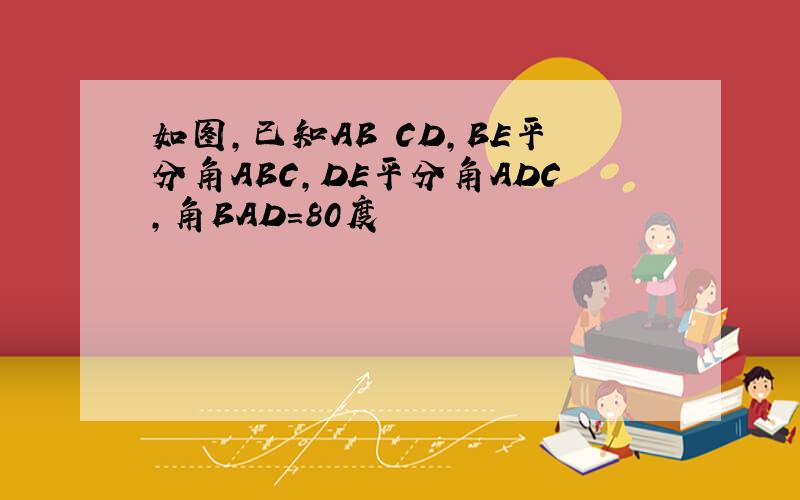 如图,已知AB CD,BE平分角ABC,DE平分角ADC,角BAD=80度