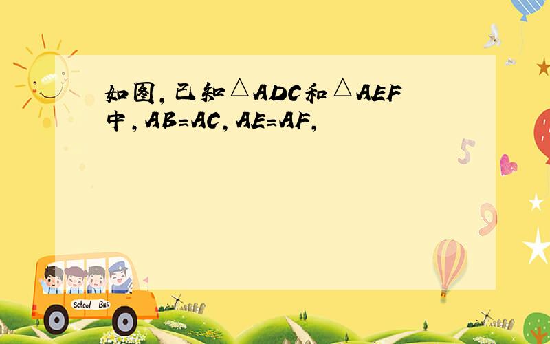如图,已知△ADC和△AEF中,AB=AC,AE=AF,