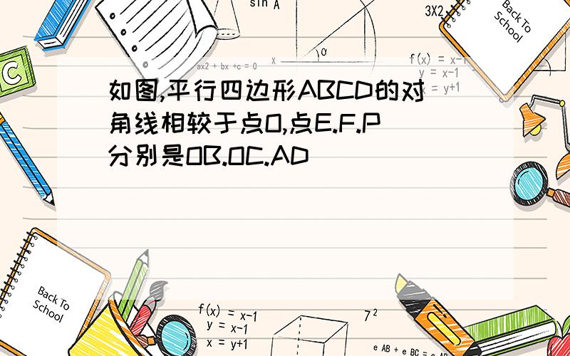 如图,平行四边形ABCD的对角线相较于点O,点E.F.P分别是OB.OC.AD