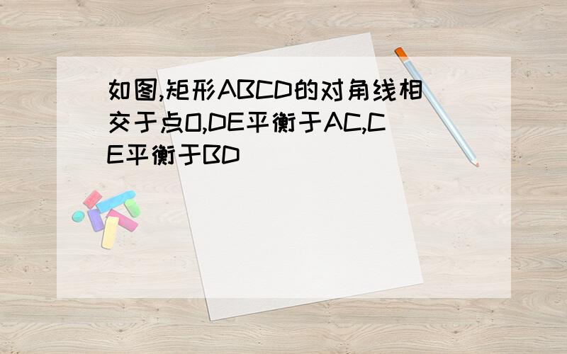 如图,矩形ABCD的对角线相交于点O,DE平衡于AC,CE平衡于BD