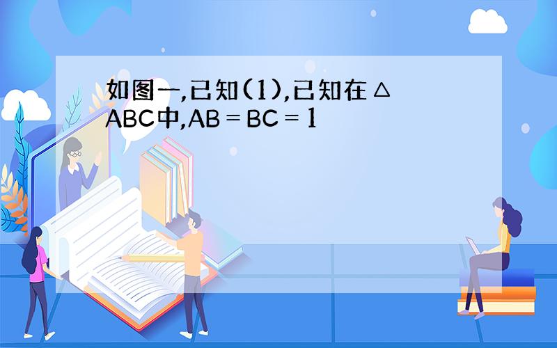 如图一,已知(1),已知在△ABC中,AB＝BC＝1