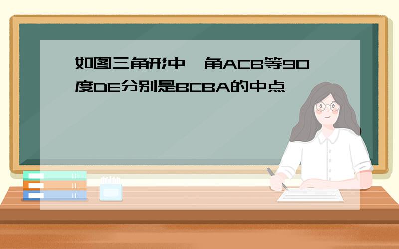 如图三角形中,角ACB等90度DE分别是BCBA的中点