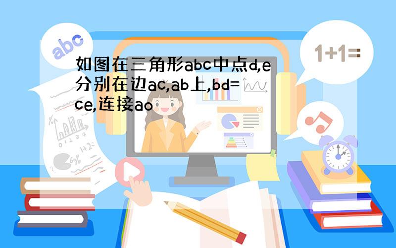 如图在三角形abc中点d,e分别在边ac,ab上,bd=ce,连接ao