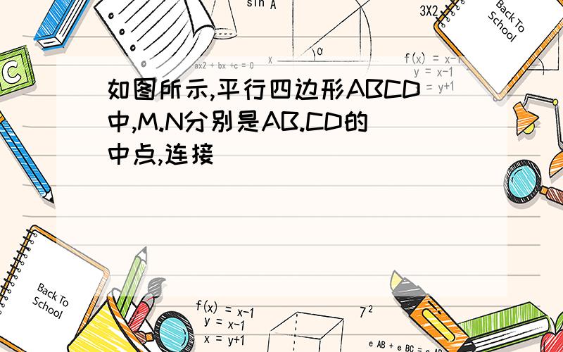 如图所示,平行四边形ABCD中,M.N分别是AB.CD的中点,连接