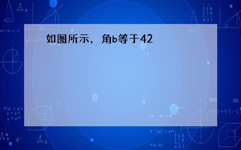 如图所示，角b等于42