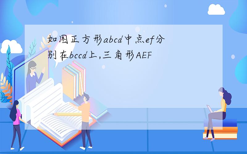 如图正方形abcd中点ef分别在bccd上,三角形AEF