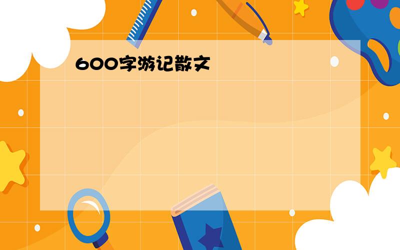 600字游记散文