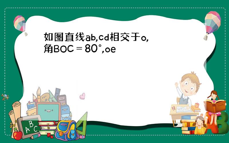 如图直线ab,cd相交于o,角BOC＝80°,oe