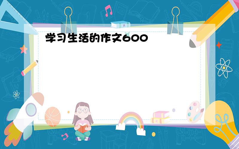 学习生活的作文600