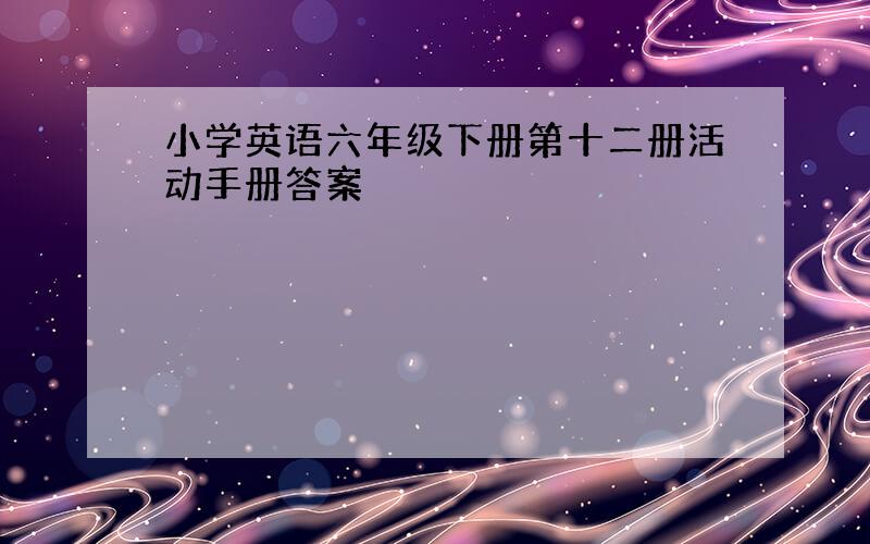 小学英语六年级下册第十二册活动手册答案