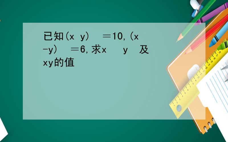 已知(x y)²＝10,(x-y)²＝6,求x² y²及xy的值