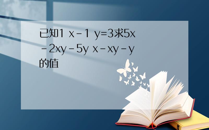 已知1 x-1 y=3求5x-2xy-5y x-xy-y的值