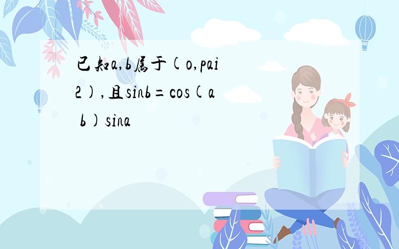 已知a,b属于(o,pai 2),且sinb=cos(a b)sina