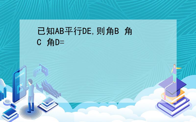 已知AB平行DE,则角B 角C 角D=