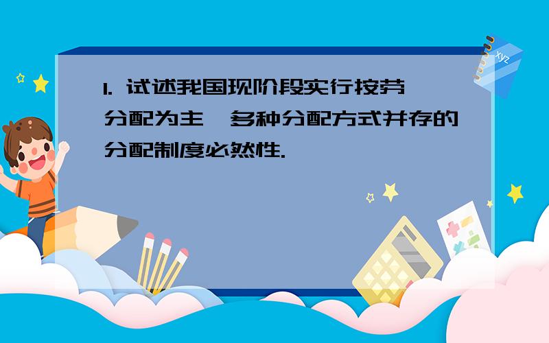 1. 试述我国现阶段实行按劳分配为主,多种分配方式并存的分配制度必然性.