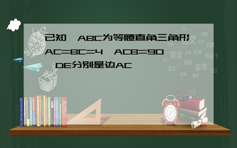 已知△ABC为等腰直角三角形AC=BC=4∠ACB=90°DE分别是边AC