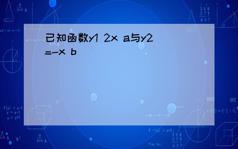 已知函数y1 2x a与y2=-x b