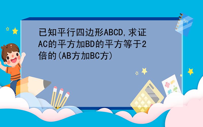 已知平行四边形ABCD,求证AC的平方加BD的平方等于2倍的(AB方加BC方)