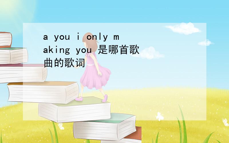 a you i only making you 是哪首歌曲的歌词