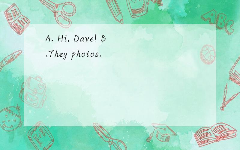 A. Hi, Dave! B.They photos.