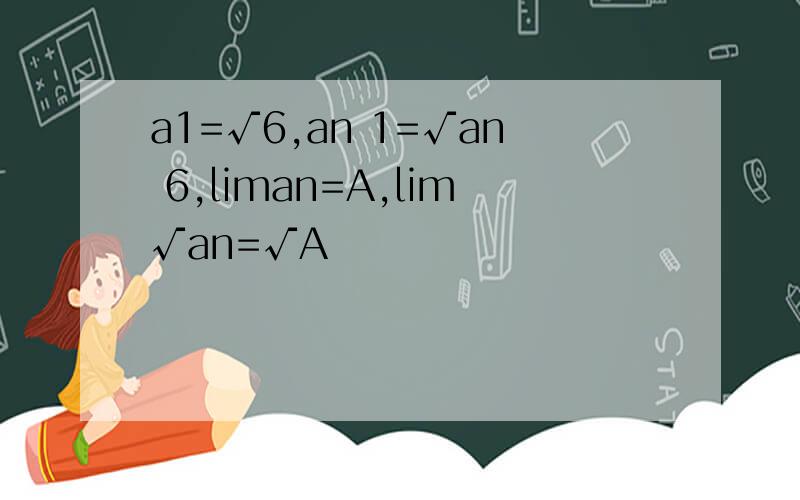 a1=√6,an 1=√an 6,liman=A,lim√an=√A