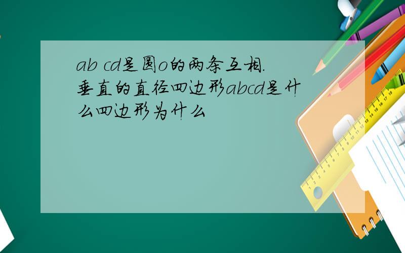 ab cd是圆o的两条互相.垂直的直径四边形abcd是什么四边形为什么