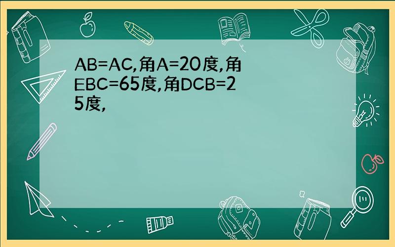 AB=AC,角A=20度,角EBC=65度,角DCB=25度,