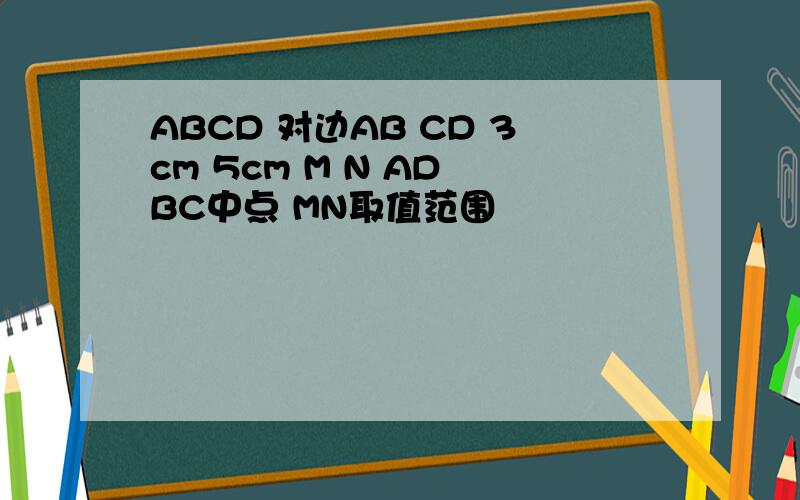 ABCD 对边AB CD 3cm 5cm M N AD BC中点 MN取值范围