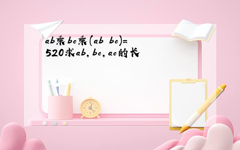 ab乘bc乘(ab bc)=520求ab,bc,ac的长