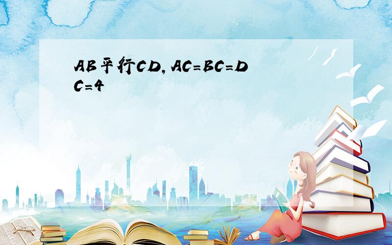 AB平行CD,AC=BC=DC=4