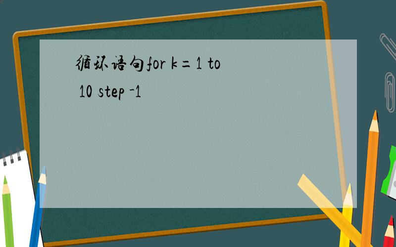 循环语句for k=1 to 10 step -1