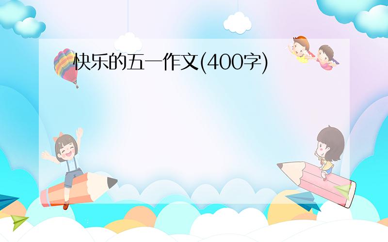 快乐的五一作文(400字)