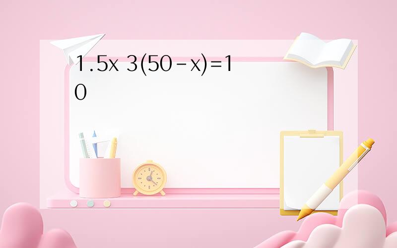 1.5x 3(50-x)=10