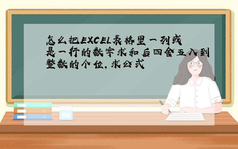 怎么把EXCEL表格里一列或是一行的数字求和后四舍五入到整数的个位,求公式