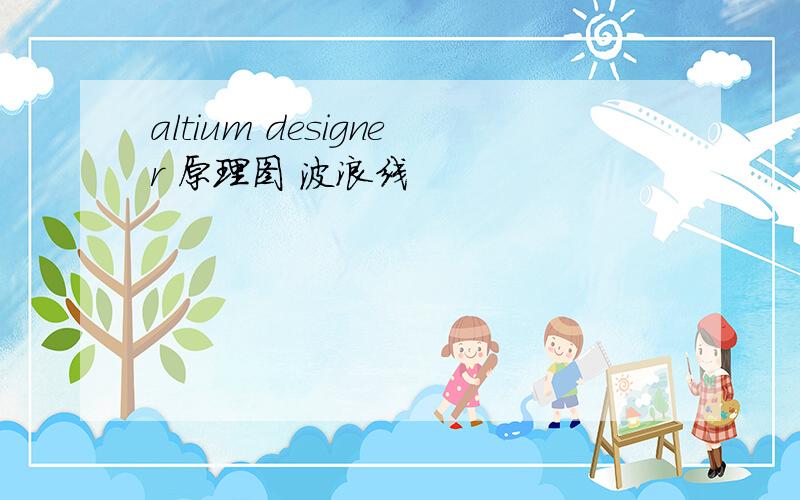 altium designer 原理图 波浪线