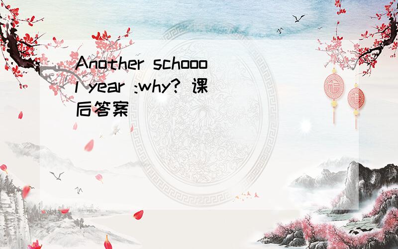 Another schoool year :why? 课后答案