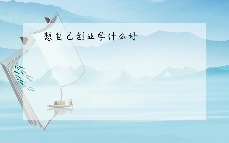 想自己创业学什么好