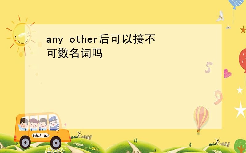 any other后可以接不可数名词吗