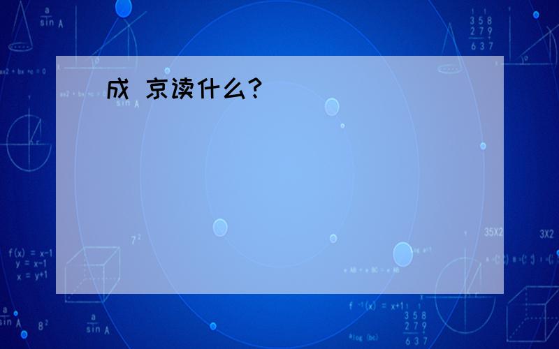 成 京读什么?