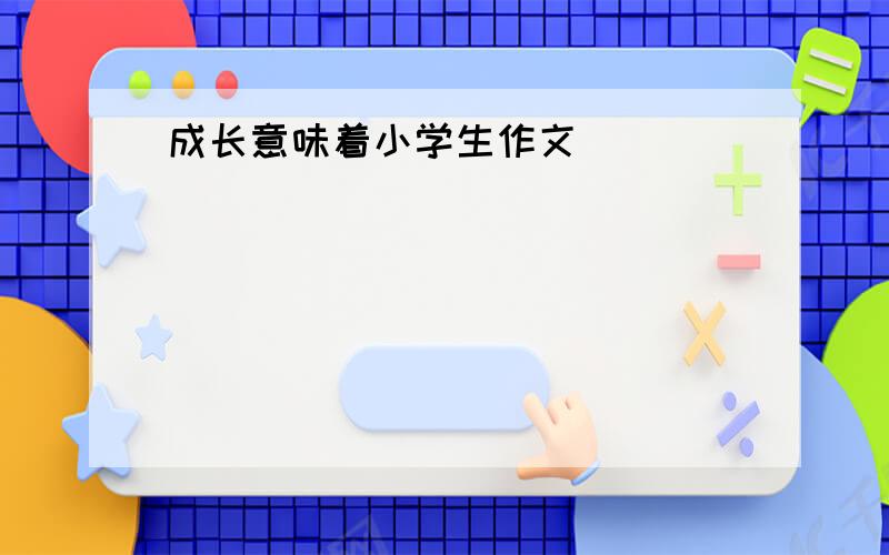 成长意味着小学生作文