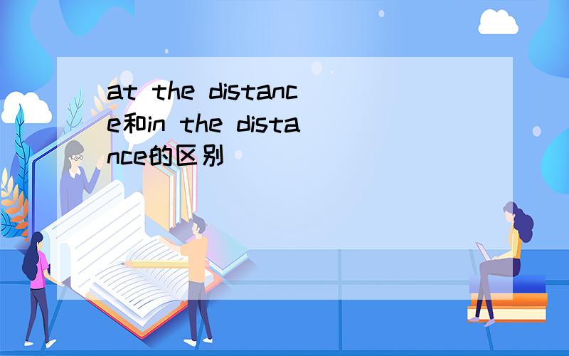 at the distance和in the distance的区别