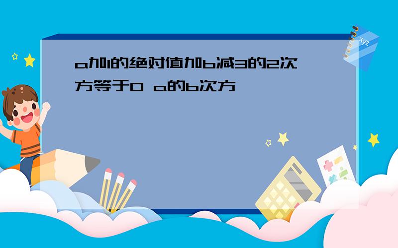 a加1的绝对值加b减3的2次方等于0 a的b次方