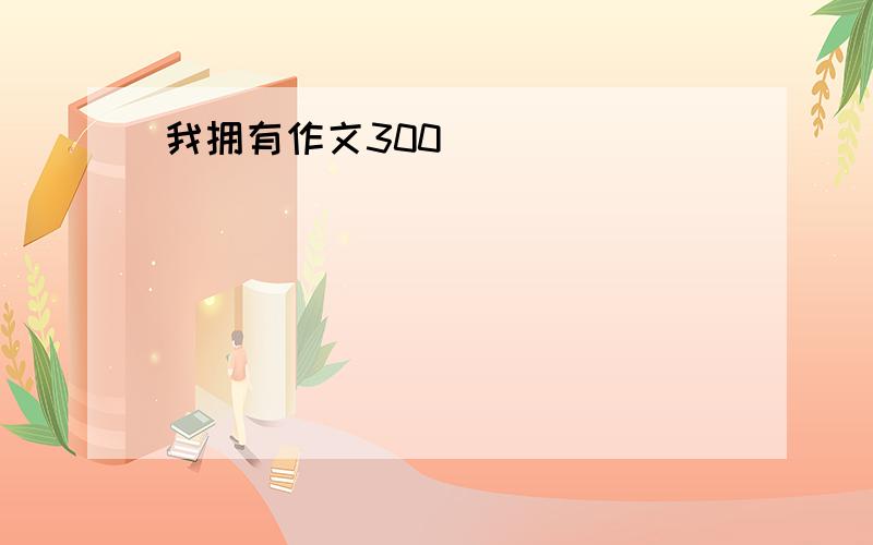 我拥有作文300